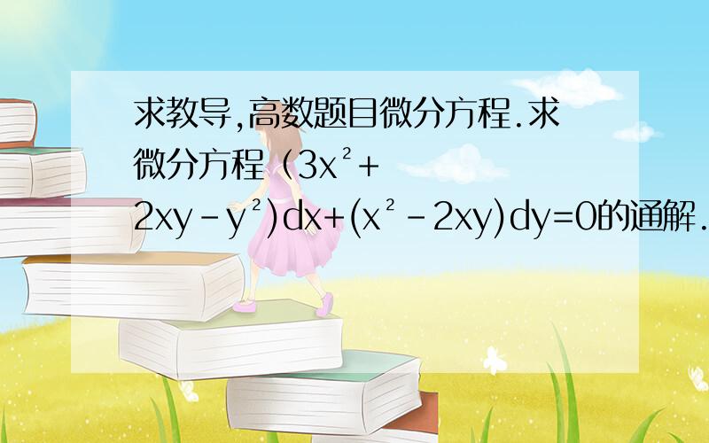 求教导,高数题目微分方程.求微分方程（3x²+2xy-y²)dx+(x²-2xy)dy=0的通解.