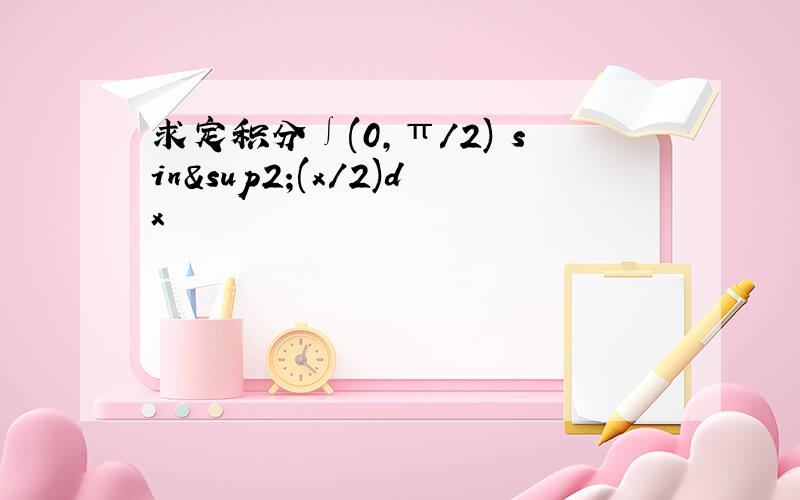 求定积分∫(0,π/2) sin²(x/2)dx