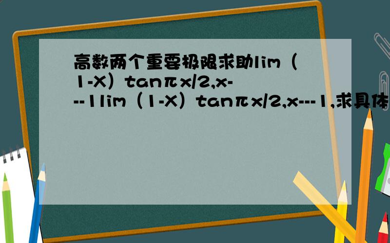 高数两个重要极限求助lim（1-X）tanπx/2,x---1lim（1-X）tanπx/2,x---1,求具体方法及解释,用极限来做,