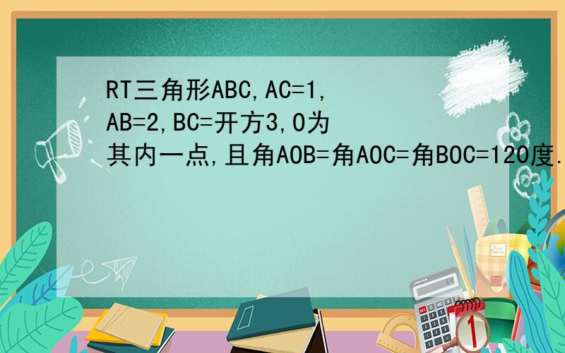 RT三角形ABC,AC=1,AB=2,BC=开方3,O为其内一点,且角AOB=角AOC=角BOC=120度.求AO+BO+CO=?