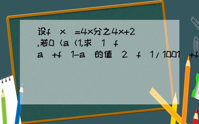 设f(x)=4x分之4x+2,若0＜a＜1,求（1）f（a）+f(1-a)的值（2）f(1/1001)+f（2/1001）...+f（1000/1001）值能不能再详细点怎么求出第一小问