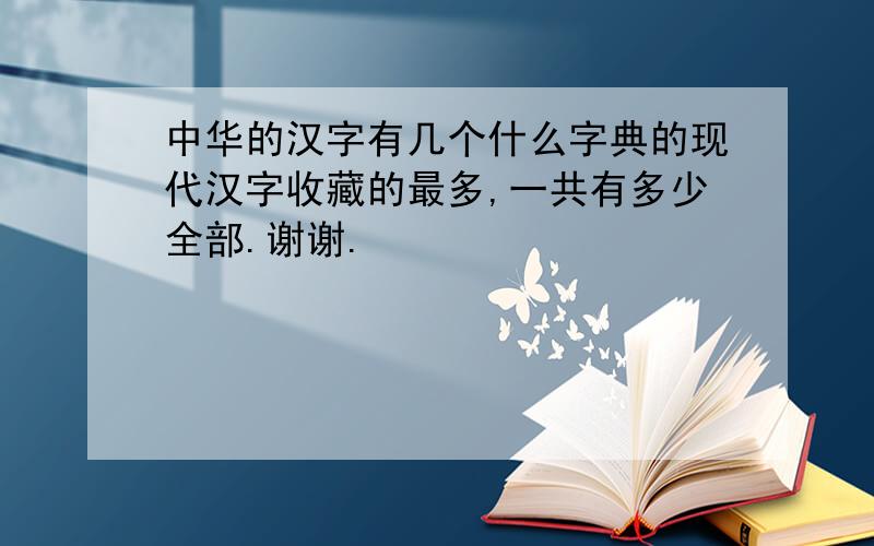中华的汉字有几个什么字典的现代汉字收藏的最多,一共有多少全部.谢谢.