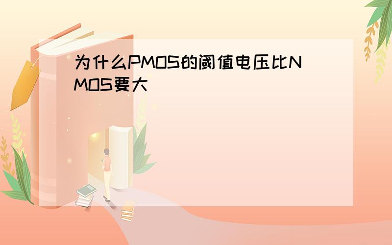 为什么PMOS的阈值电压比NMOS要大