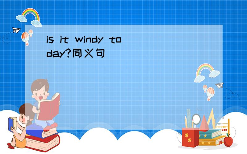 is it windy today?同义句