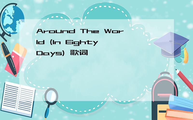 Around The World (In Eighty Days) 歌词