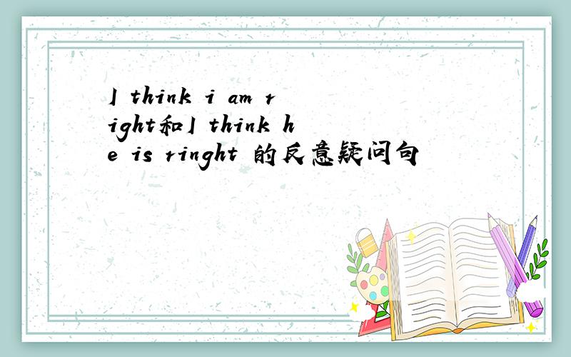 I think i am right和I think he is ringht 的反意疑问句