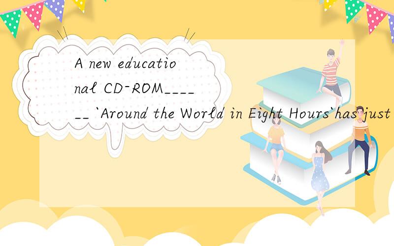 A new educational CD-ROM______ `Around the World in Eight Hours`has just come out.A.call B.is called C.called D.is