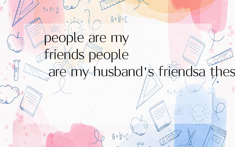 people are my friends people are my husband's friendsa these thoseb this thatc here there