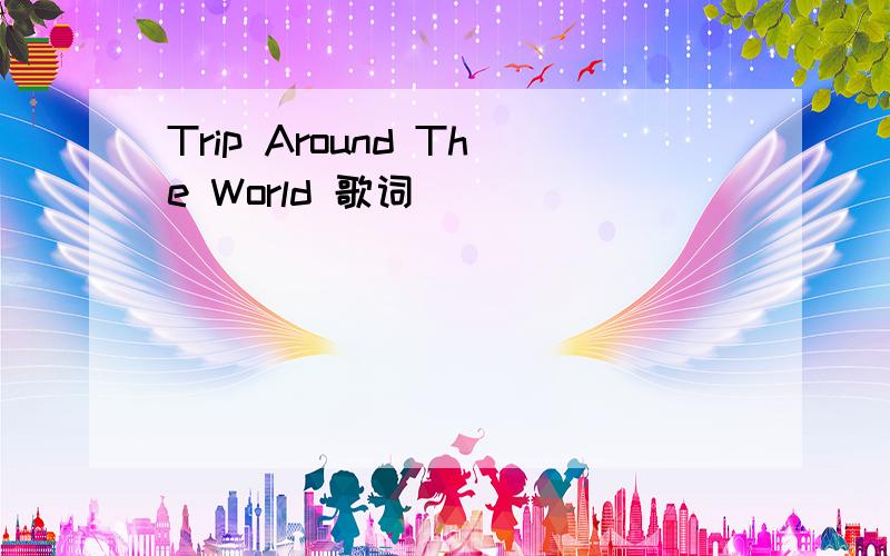 Trip Around The World 歌词