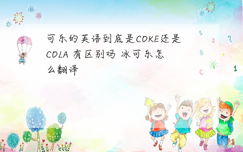 可乐的英语到底是COKE还是COLA 有区别吗 冰可乐怎么翻译