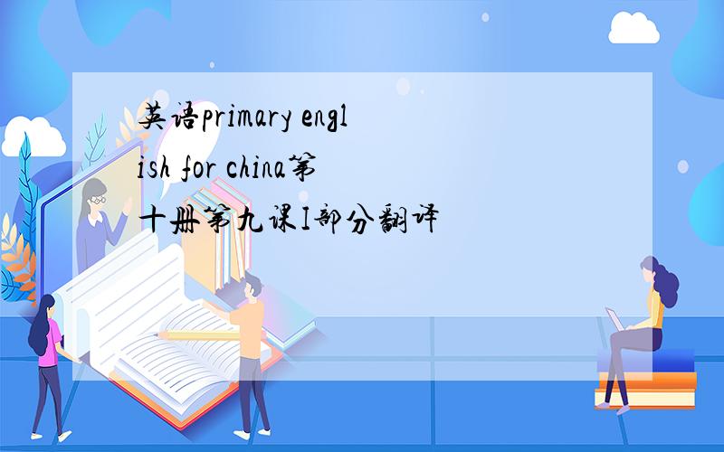 英语primary english for china第十册第九课I部分翻译