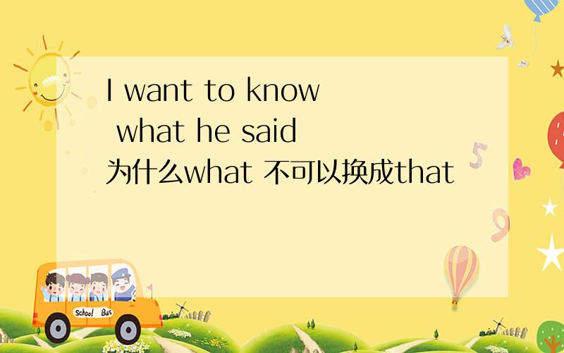 I want to know what he said 为什么what 不可以换成that