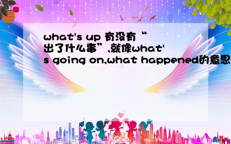 what's up 有没有“出了什么事”,就像what's going on,what happened的意思?