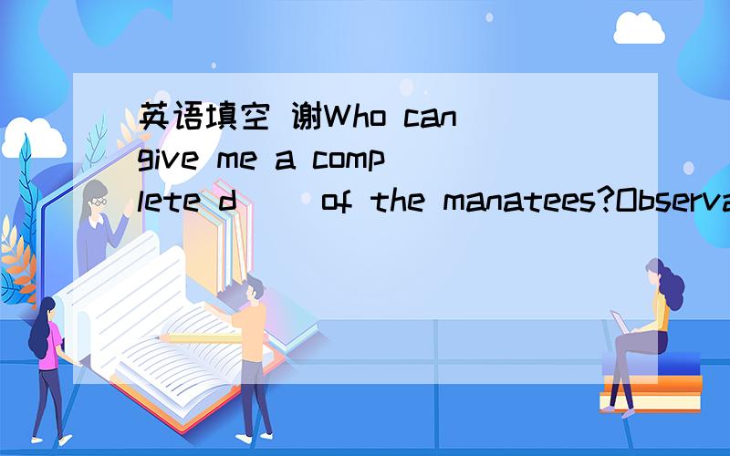英语填空 谢Who can give me a complete d__ of the manatees?Observation is the best way to ___(discover)