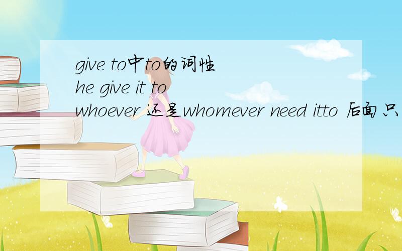 give to中to的词性 he give it to whoever 还是whomever need itto 后面只能接宾格不是吗