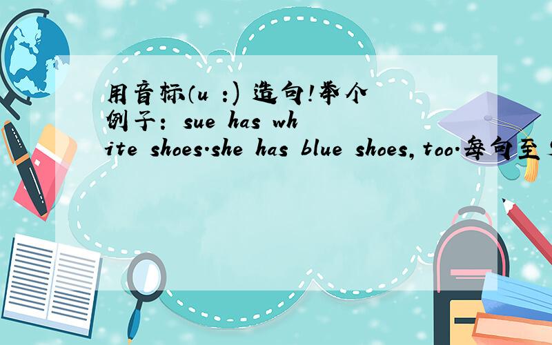 用音标（u :) 造句!举个例子： sue has white shoes.she has blue shoes,too.每句至少有3个单词发 （u ;）的音.