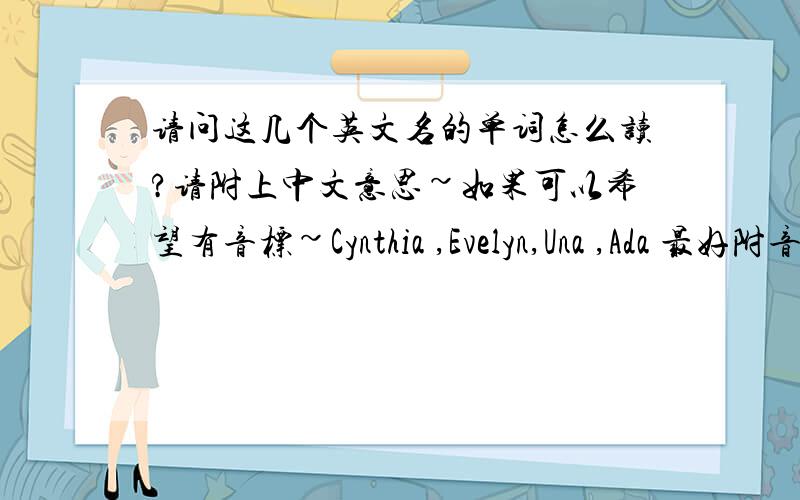 请问这几个英文名的单词怎么读?请附上中文意思~如果可以希望有音标~Cynthia ,Evelyn,Una ,Ada 最好附音标~