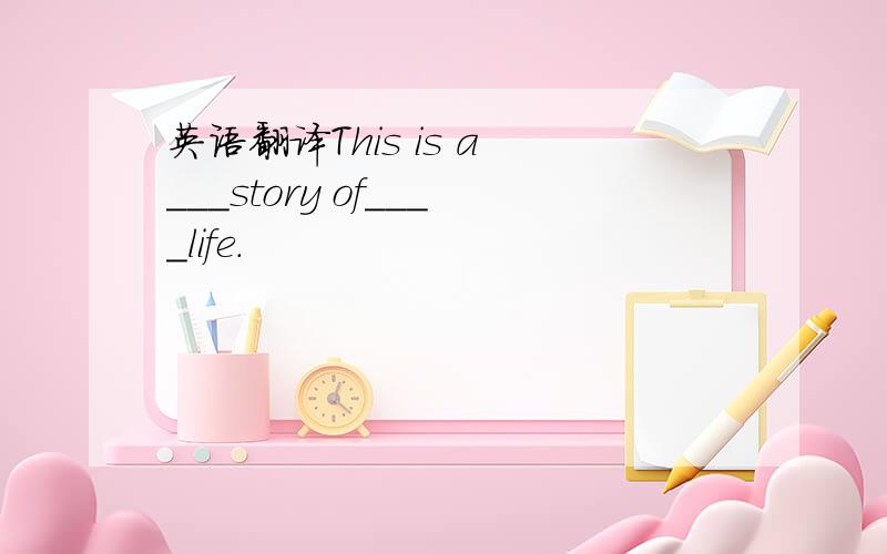 英语翻译This is a ___story of____life.