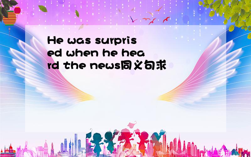 He was surprised when he heard the news同义句求