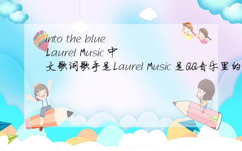 into the blue Laurel Music 中文歌词歌手是Laurel Music 是QQ音乐里的.