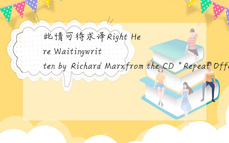 此情可待求译Right Here Waitingwritten by Richard Marxfrom the CD 