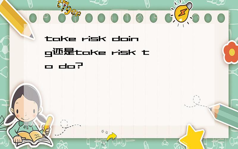 take risk doing还是take risk to do?