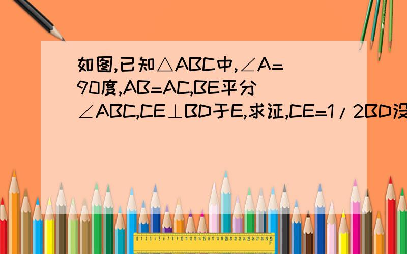 如图,已知△ABC中,∠A=90度,AB=AC,BE平分∠ABC,CE⊥BD于E,求证,CE=1/2BD没有图片可以自己画出来的
