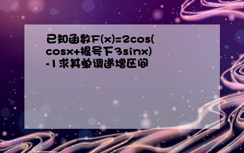 已知函数F(x)=2cos(cosx+根号下3sinx)-1求其单调递增区间