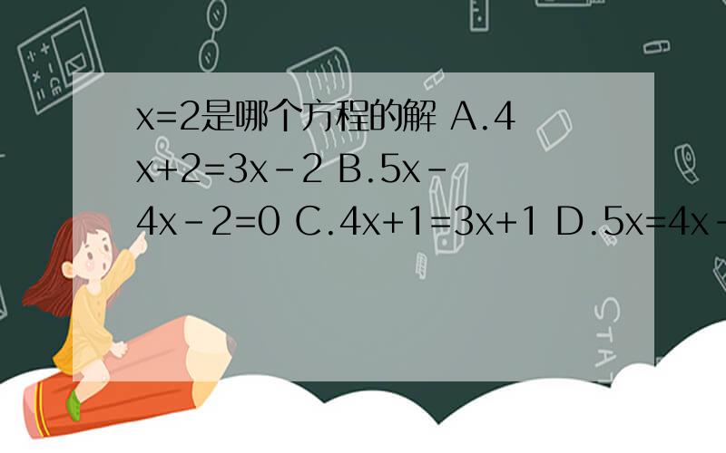 x=2是哪个方程的解 A.4x+2=3x-2 B.5x-4x-2=0 C.4x+1=3x+1 D.5x=4x-2 (2)能根据下列条件列出方程是（ ）A.x与-1的差的2分之1B.x的2倍与y的3倍的差C.甲数与乙数的和的30%D.一个数的3分之1是9
