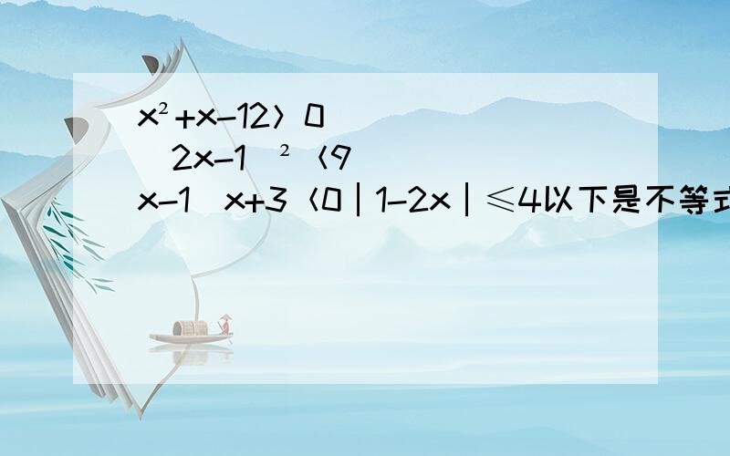 x²+x-12＞0(2x-1)²＜9x-1／x+3＜0│1-2x│≤4以下是不等式组丨x-1丨＞22x-3＜54+3x-x²＞02x-1＞04+3x-x²＜2（2x-1）