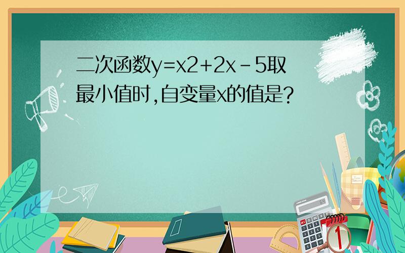 二次函数y=x2+2x-5取最小值时,自变量x的值是?