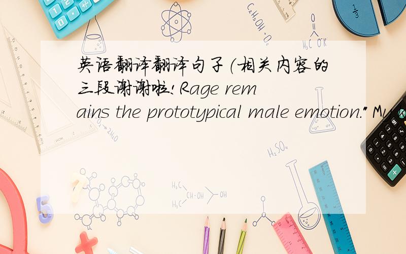 英语翻译翻译句子（相关内容的三段谢谢啦!Rage remains the prototypical male emotion.