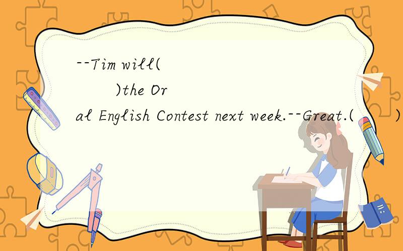 --Tim will(          )the Oral English Contest next week.--Great.(       ) a good chance for him to pratise English. A.join in; That's   B.join; It's   C.take part; That's    D.take part in; It's--What is wrong with Marry,Mr Wang?--Sh