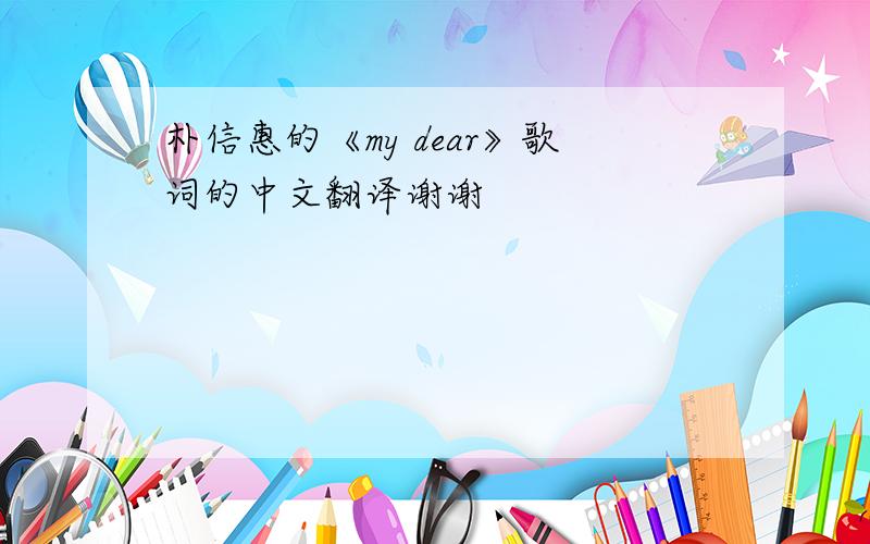 朴信惠的《my dear》歌词的中文翻译谢谢