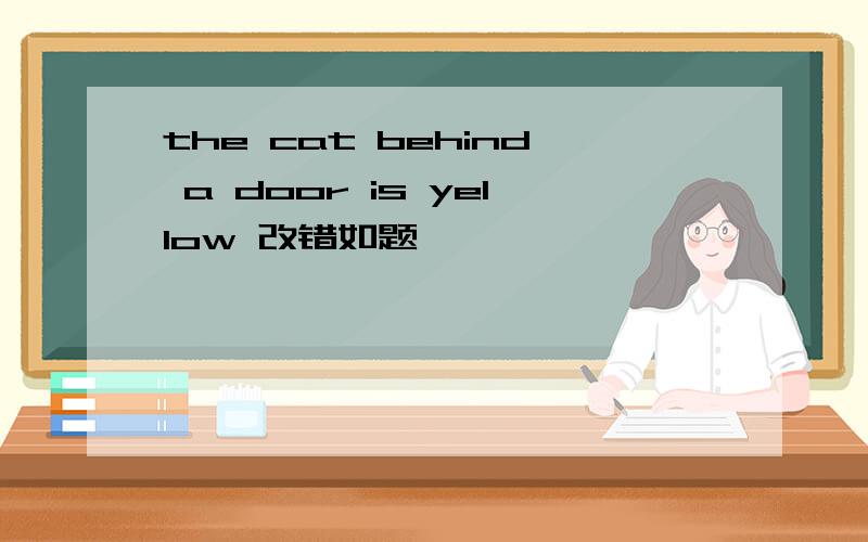 the cat behind a door is yellow 改错如题