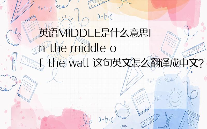 英语MIDDLE是什么意思In the middle of the wall 这句英文怎么翻译成中文?
