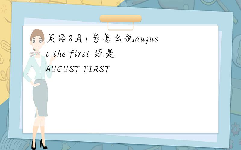 英语8月1号怎么说august the first 还是AUGUST FIRST