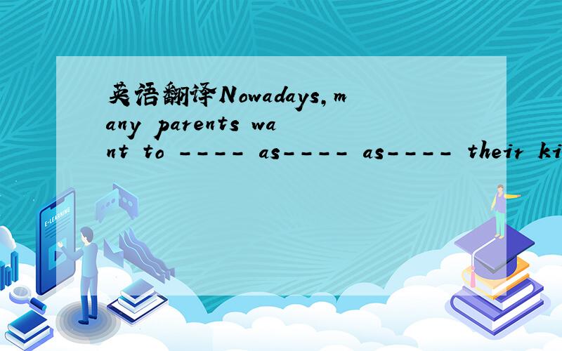 英语翻译Nowadays,many parents want to ---- as---- as---- their kid‘s lives(填横线上的空）