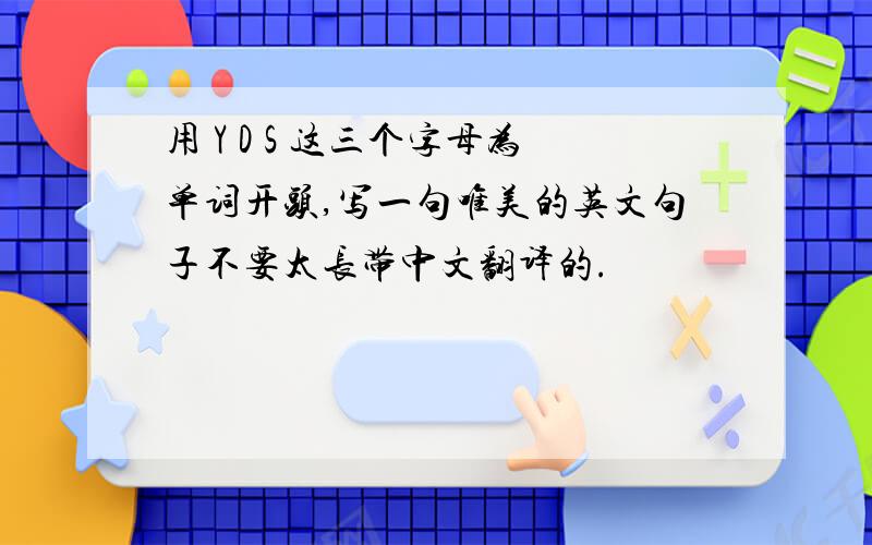 用 Y D S 这三个字母为单词开头,写一句唯美的英文句子不要太长带中文翻译的.