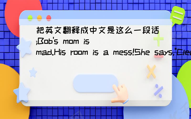 把英文翻释成中文是这么一段话;Bob's mom is mad.His room is a mess!She says,