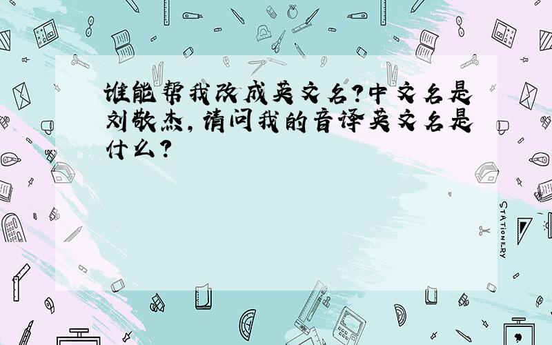 谁能帮我改成英文名?中文名是刘敬杰,请问我的音译英文名是什么?