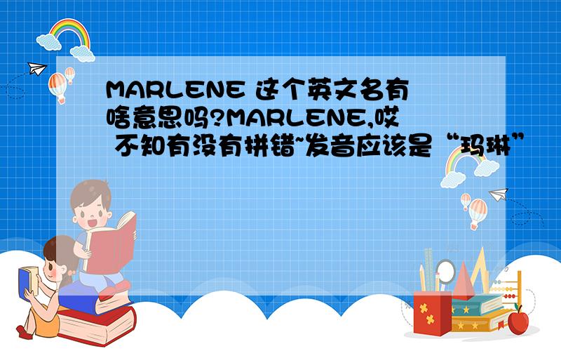 MARLENE 这个英文名有啥意思吗?MARLENE,哎 不知有没有拼错~发音应该是“玛琳” （马达加斯加的企鹅 片中的女角色）,这个英文名还有什么其他的意义吗?另外,julien（朱利安）,mort（莫特）呢(⊙o