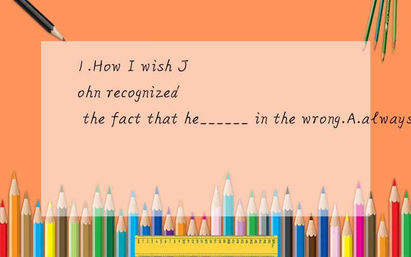 1.How I wish John recognized the fact that he______ in the wrong.A.always nearly is B.always is nearlyC.is nearly always D.nearly is always2.The __________ flowers were all that remained.A.two yellow little B.little two yellowC.yellow two little D.tw