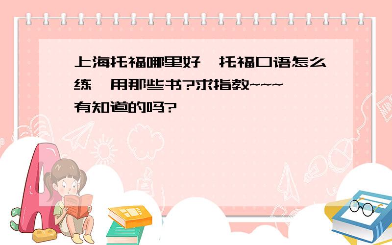 上海托福哪里好,托福口语怎么练,用那些书?求指教~~~ 有知道的吗?