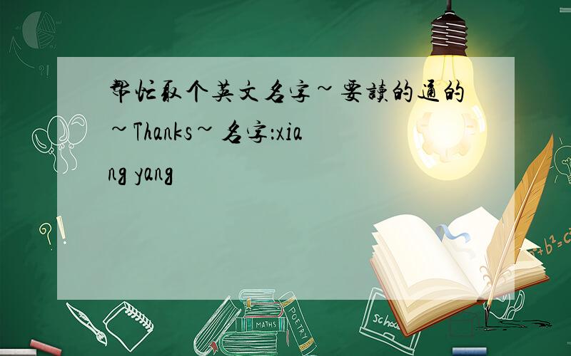 帮忙取个英文名字~要读的通的~Thanks~名字：xiang yang