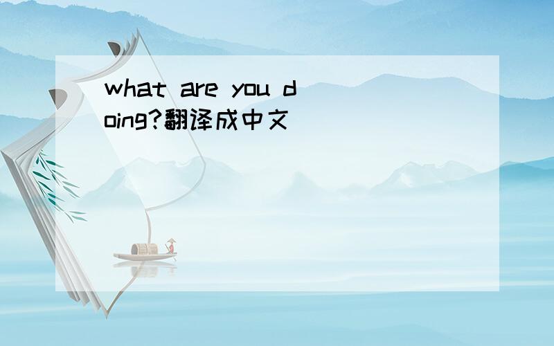 what are you doing?翻译成中文