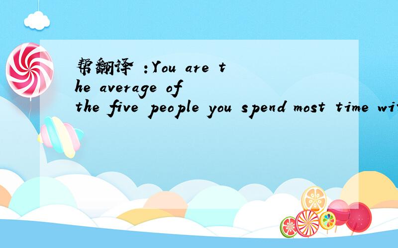 帮翻译 ：You are the average of the five people you spend most time with.