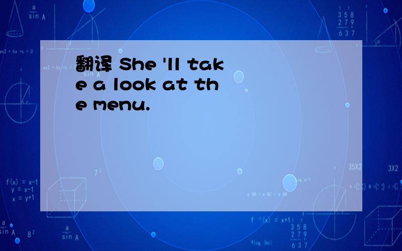翻译 She 'll take a look at the menu.