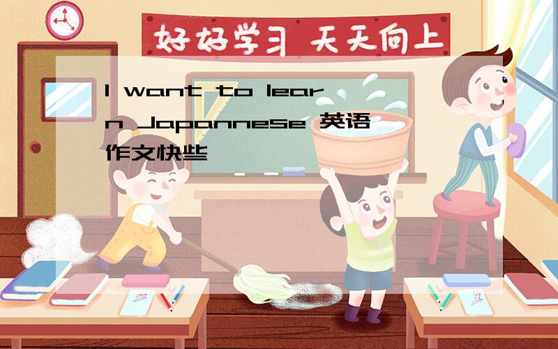 I want to learn Japannese 英语作文快些,