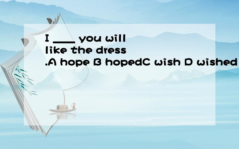 I ＿＿ you will like the dress.A hope B hopedC wish D wished